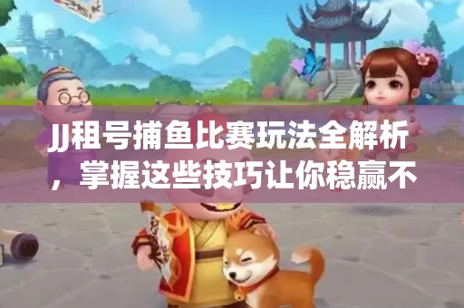 JJ租号捕鱼比赛玩法全解析，掌握这些技巧让你稳赢不输