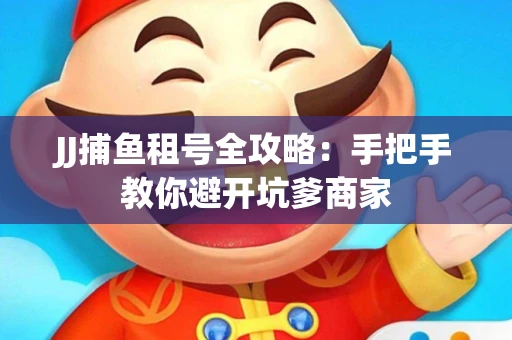 JJ捕鱼租号全攻略：手把手教你避开坑爹商家