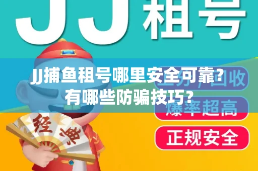 JJ捕鱼租号哪里安全可靠？有哪些防骗技巧？