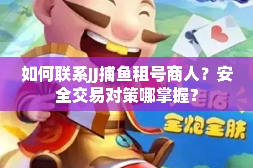 如何联系JJ捕鱼租号商人？安全交易对策哪掌握？