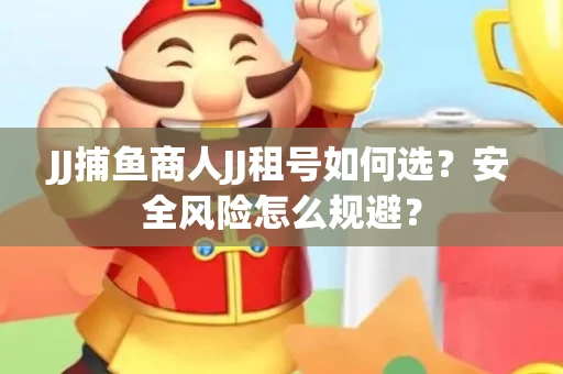 JJ捕鱼商人JJ租号如何选？安全风险怎么规避？