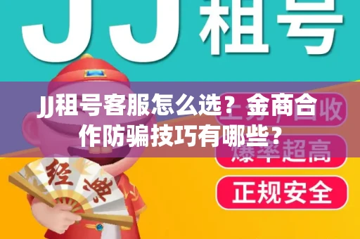 JJ租号客服怎么选？金商合作防骗技巧有哪些？
