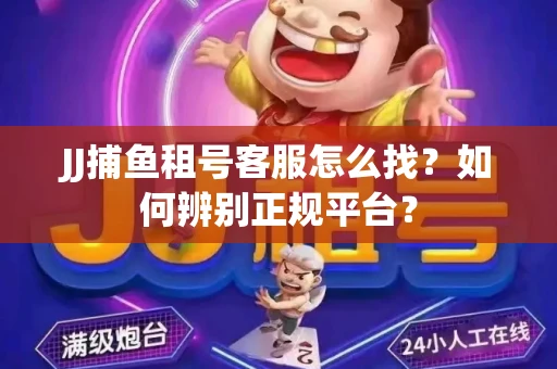 JJ捕鱼租号客服怎么找？如何辨别正规平台？