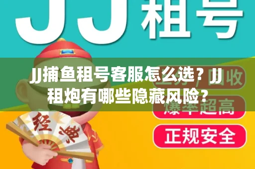 JJ捕鱼租号客服怎么选？JJ租炮有哪些隐藏风险？