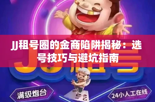 JJ租号圈的金商陷阱揭秘：选号技巧与避坑指南