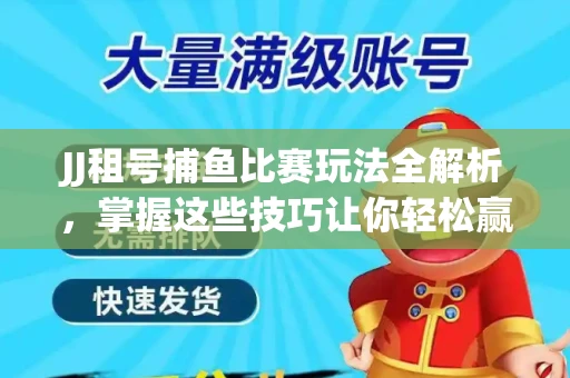 JJ租号捕鱼比赛玩法全解析，掌握这些技巧让你轻松赢大奖