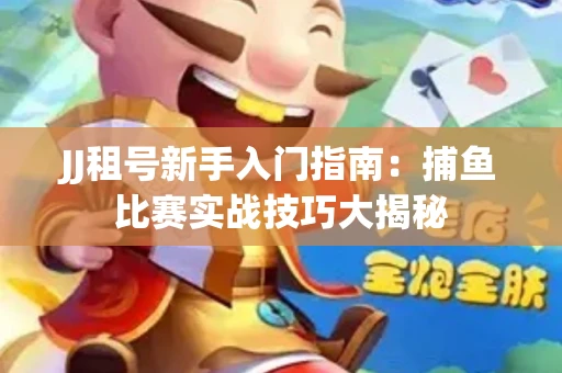 JJ租号新手入门指南：捕鱼比赛实战技巧大揭秘