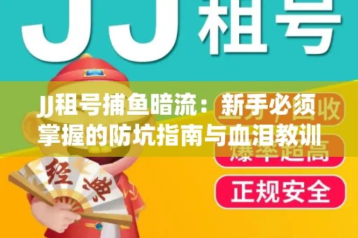 JJ租号捕鱼暗流：新手必须掌握的防坑指南与血泪教训