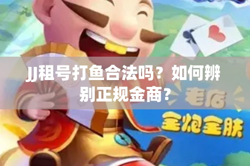 JJ租号打鱼合法吗？如何辨别正规金商？